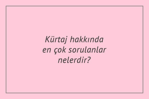 Kürtaj hakkında en çok sorulanlar nelerdir?