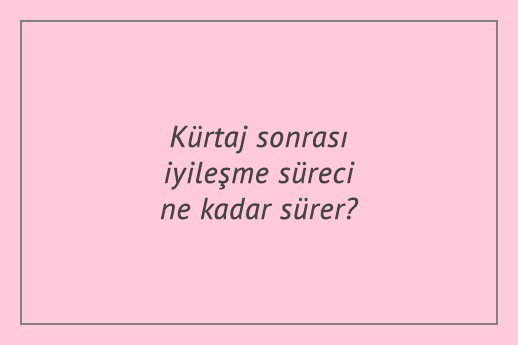 Kürtaj sonrası iyileşme süreci ne kadar sürer?