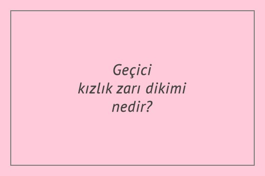 Geçici kızlık zarı dikimi nedir?