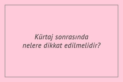 Kürtaj sonrasında nelere dikkat edilmelidir?