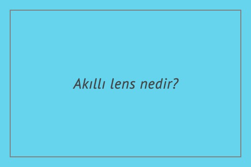 Akıllı lens nedir?