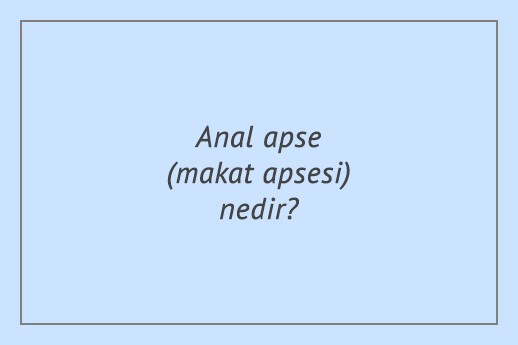 Anal apse (makat apsesi) nedir?