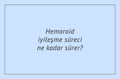 Hemoroid iyileşme süreci ne kadar sürer?