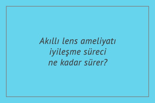 Akıllı lens ameliyatı iyileşme süreci ne kadar sürer?