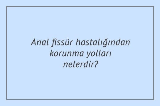 Anal fissür hastalığından korunma yolları nelerdir?