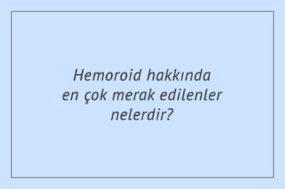 Hemoroid hakkında en çok merak edilenler nelerdir?