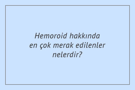 Hemoroid hakkında en çok merak edilenler nelerdir?