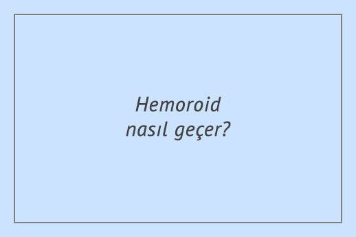 Hemoroid nasıl geçer?