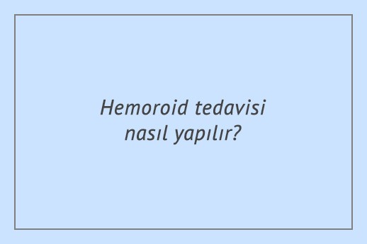 Hemoroid tedavisi nasıl yapılır?