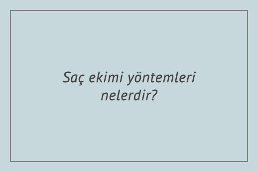 Saç ekimi yöntemleri nelerdir?