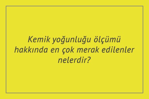 Kemik yoğunluğu ölçümü hakkında en çok merak edilenler nelerdir?