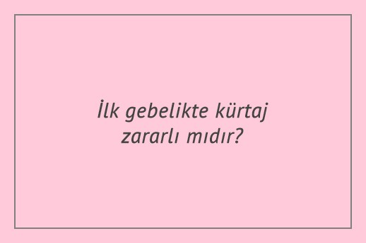 İlk gebelikte kürtaj zararlı mıdır?