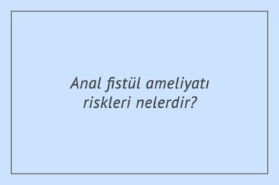 Anal fistül ameliyatı riskleri nelerdir?