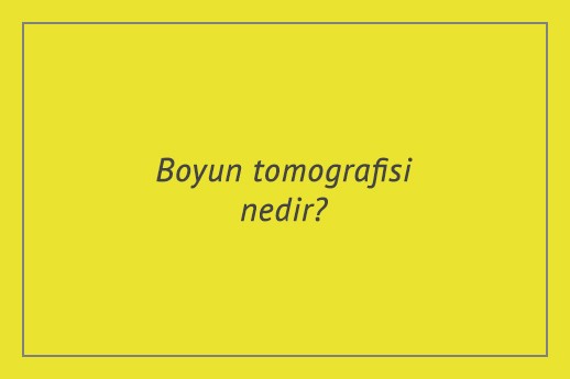 Boyun tomografisi nedir?