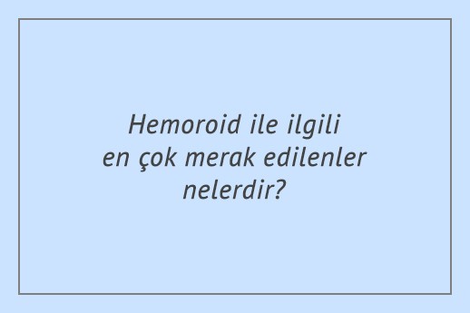 Hemoroid ile ilgili en çok merak edilenler nelerdir?
