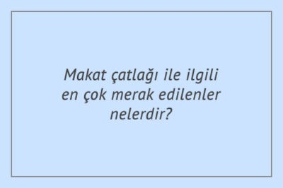 Makat çatlağı ile ilgili en çok merak edilenler nelerdir?