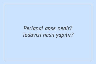 Perianal apse nedir? Tedavisi nasıl yapılır?