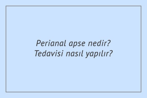 Perianal apse nedir? Tedavisi nasıl yapılır?