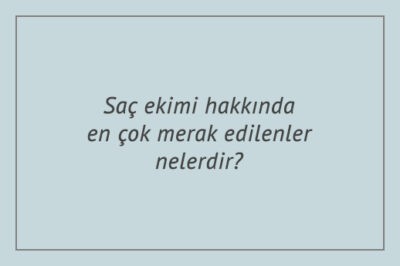 Saç ekimi hakkında en çok merak edilenler nelerdir?