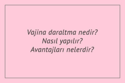 Vajina daraltma nedir? Nasıl yapılır? Avantajları nelerdir?