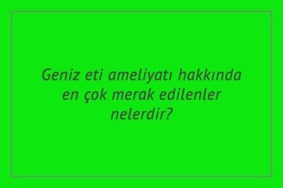 Geniz eti ameliyatı hakkında en çok merak edilenler nelerdir?