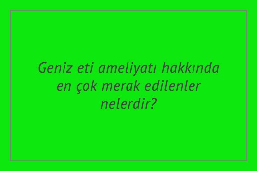 Geniz eti ameliyatı hakkında en çok merak edilenler nelerdir?