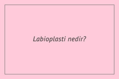 Labioplasti nedir? Nasıl yapılır? Avantajları nelerdir?