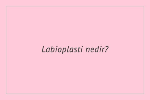 Labioplasti nedir? Nasıl yapılır? Avantajları nelerdir?