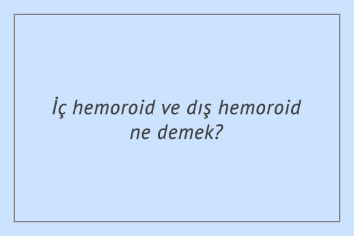 İç hemoroid ve dış hemoroid ne demek?