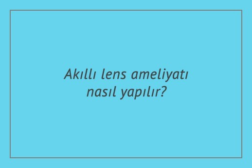 Akıllı lens ameliyatı nasıl yapılır?