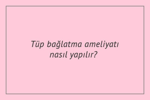 Tüp bağlatma ameliyatı nasıl yapılır?