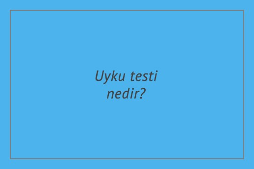 Uyku testi nedir?