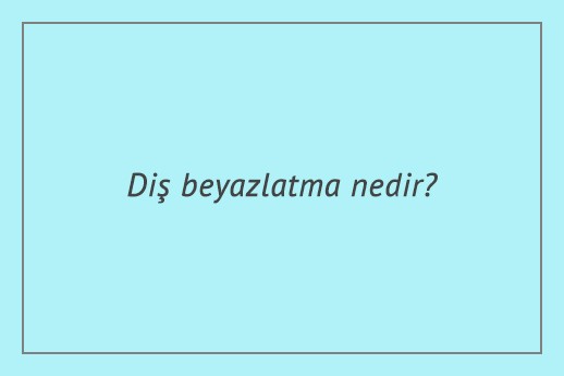 Diş beyazlatma nedir?