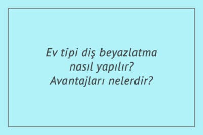 Ev tipi diş beyazlatma nasıl yapılır? Avantajları nelerdir?