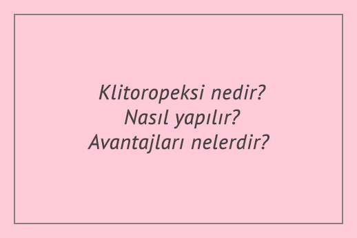 Klitoropeksi nedir? Nasıl yapılır? Avantajları nelerdir?