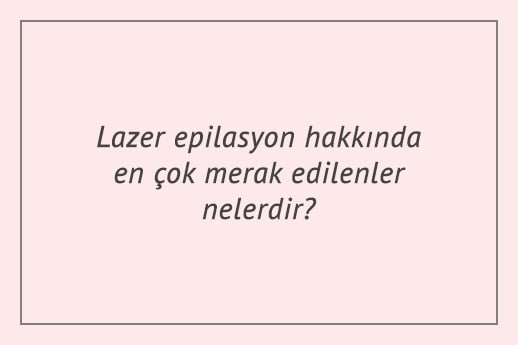 Lazer epilasyon hakkında en çok merak edilenler nelerdir?