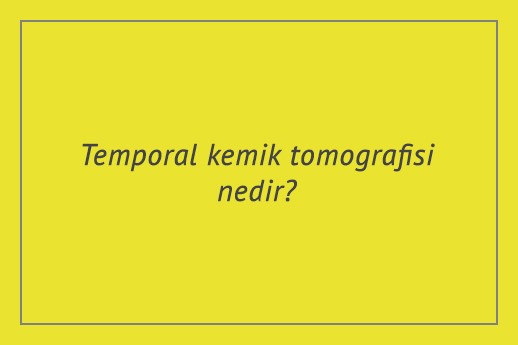 Temporal kemik tomografisi nedir?