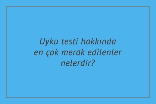 Uyku testi hakkında en çok merak edilenler nelerdir?