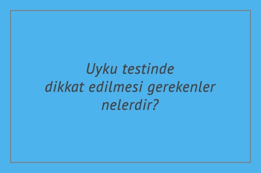 Uyku testinde dikkat edilmesi gerekenler nelerdir?