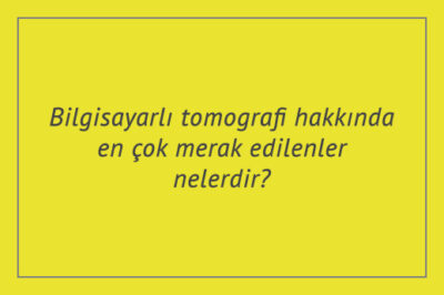 Bilgisayarlı tomografi hakkında en çok merak edilenler nelerdir?