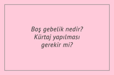 Boş gebelik nedir? Kürtaj yapılması gerekir mi?