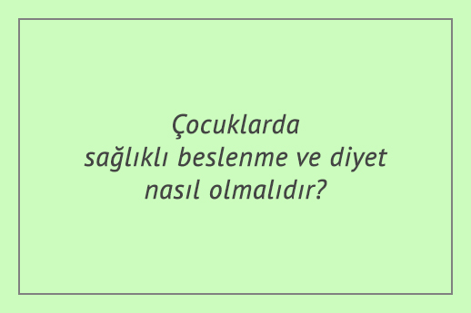 Çocuklarda sağlıklı beslenme ve diyet nasıl olmalıdır?