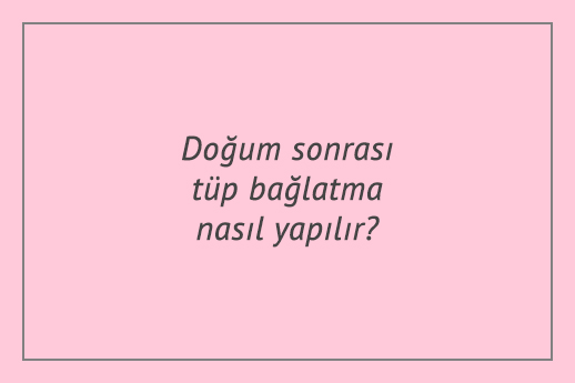 Doğum sonrası tüp bağlatma nasıl yapılır?