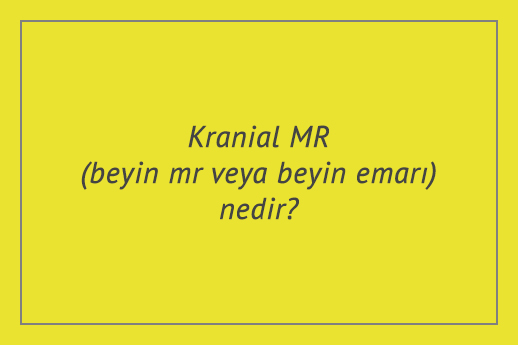 Kranial MR (beyin mr veya beyin emarı) nedir?