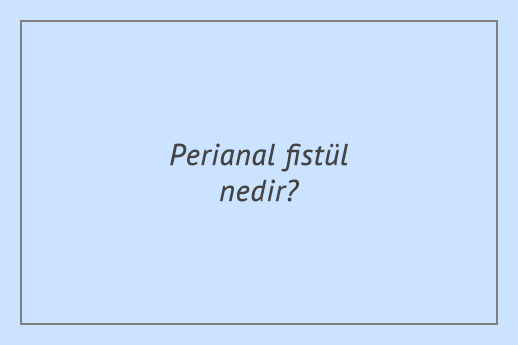 Perianal fistül nedir?