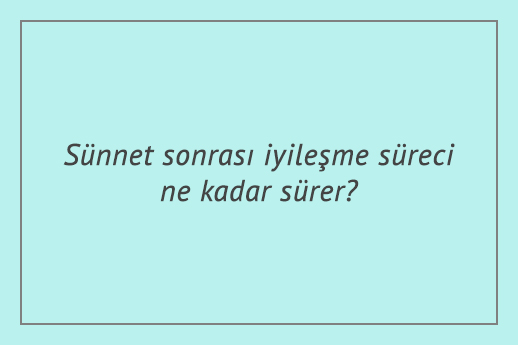 Sünnet sonrası iyileşme süreci ne kadar sürer?