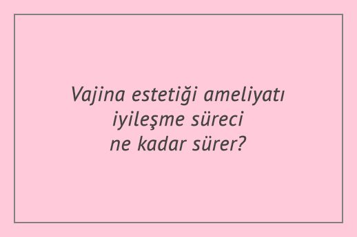 Vajina estetiği ameliyatı iyileşme süreci ne kadar sürer?