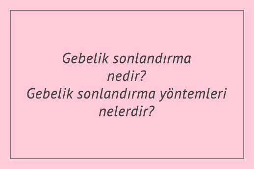 gebelik sonlandirma nedir gebelik sonlandirma yontemleri