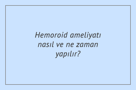 Hemoroid ameliyatı nasıl ve ne zaman yapılır?