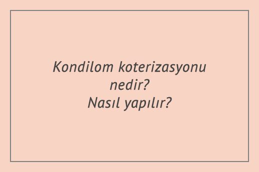 Kondilom koterizasyonu nedir? Nasıl yapılır?